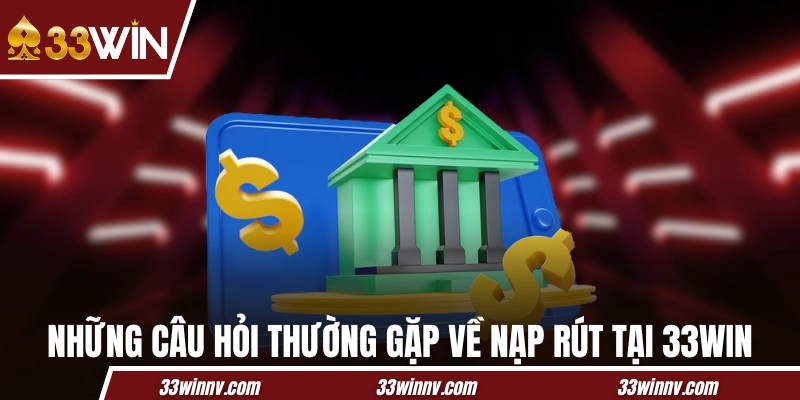 Những câu hỏi thường gặp về nạp rút tại 33WIN