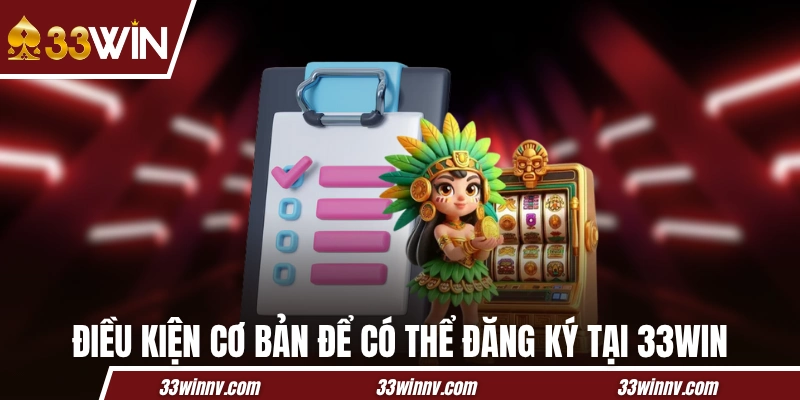 Điều kiện cơ bản để có thể đăng ký tại 33WIN