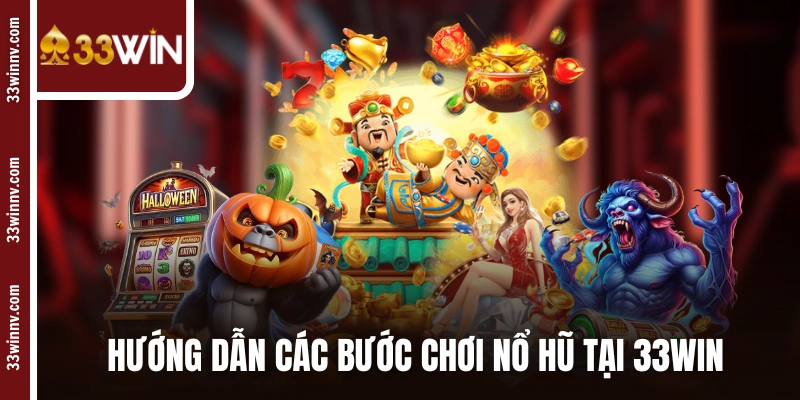 Hướng dẫn các bước chơi nổ hũ đổi thưởng tại 33WIN