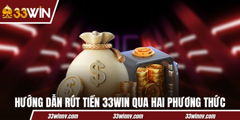 Hướng dẫn rút tiền 33WIN qua hai phương thức