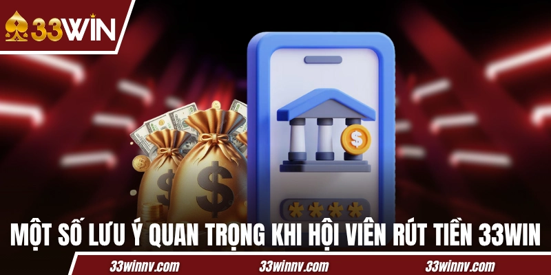 Một số lưu ý quan trọng khi hội viên rút tiền 33WIN