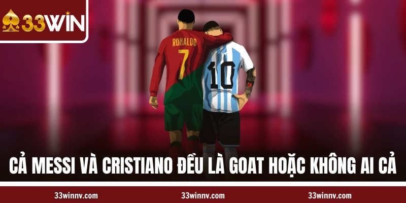 Cả Messi và Cristiano đều là GOAT hoặc không ai cả
