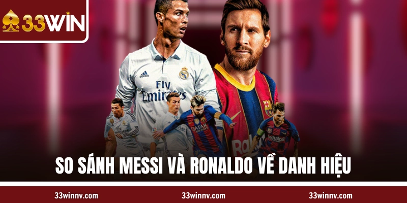 So sánh Messi và Ronaldo về danh hiệu